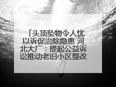 头顶坠物令人忧 以诉促治除隐患 河北大厂：提起公益诉讼推动老旧小区整改排查提速