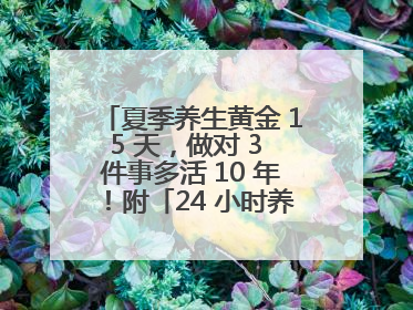 夏季养生黄金 15 天，做对 3 件事多活 10 年！附「24 小时养生时刻表」