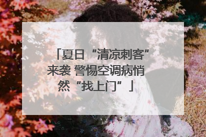 夏日“清凉刺客”来袭 警惕空调病悄然“找上门”