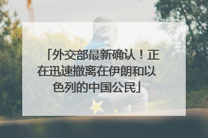 外交部最新确认！正在迅速撤离在伊朗和以色列的中国公民