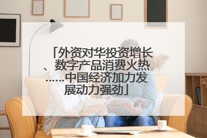外资对华投资增长、数字产品消费火热……中国经济加力发展动力强劲