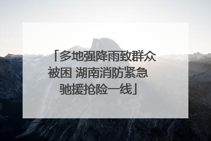 多地强降雨致群众被困 湖南消防紧急驰援抢险一线