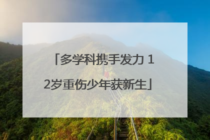 多学科携手发力 12岁重伤少年获新生