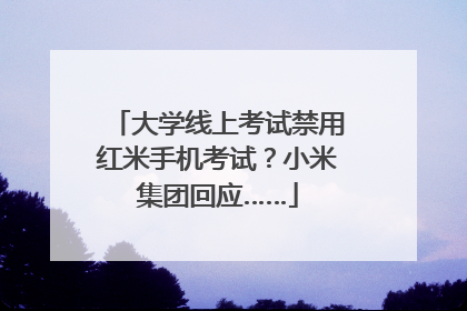 大学线上考试禁用红米手机考试？小米集团回应……