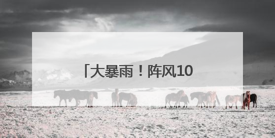 大暴雨！阵风10级！马上到湖南