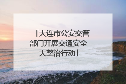 大连市公安交管部门开展交通安全大整治行动