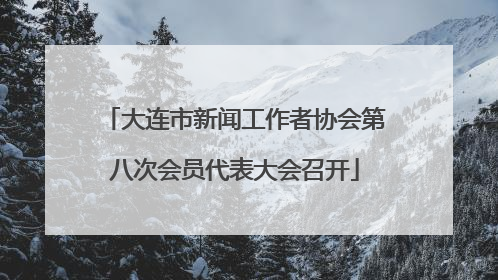 大连市新闻工作者协会第八次会员代表大会召开