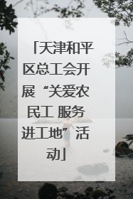 天津和平区总工会开展“关爱农民工 服务进工地”活动