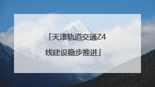 天津轨道交通Z4线建设稳步推进