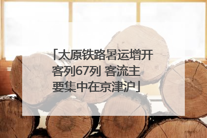 太原铁路暑运增开客列67列 客流主要集中在京津沪