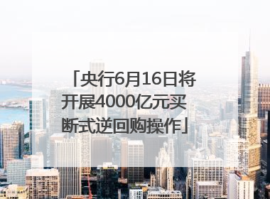 央行6月16日将开展4000亿元买断式逆回购操作