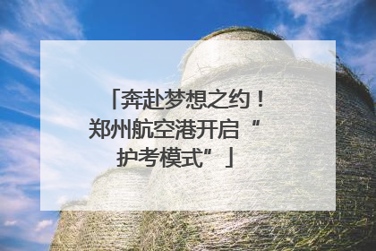 奔赴梦想之约！郑州航空港开启“护考模式”