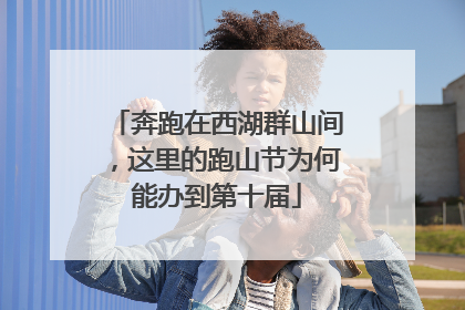 奔跑在西湖群山间，这里的跑山节为何能办到第十届