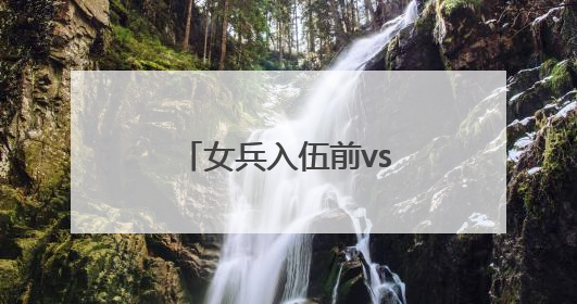 女兵入伍前vs入伍后，这组对比照太飒了！