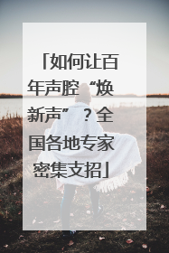 如何让百年声腔“焕新声”？全国各地专家密集支招