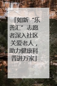 如新“乐善汇”志愿者深入社区关爱老人，助力健康科普进万家
