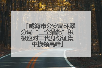 威海市公安局环翠分局“三全措施”积极应对二代身份证集中换领高峰