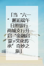 当“六一”邂逅端午 日照银行两城支行开启“金融启蒙+文化传承”奇妙之旅