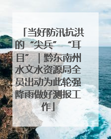 当好防汛抗洪的“尖兵”“耳目”｜黔东南州水文水资源局全员出动为此轮强降雨做好测报工作