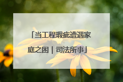 当工程瑕疵遭遇家庭之困｜司法所事