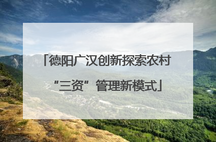 德阳广汉创新探索农村“三资”管理新模式