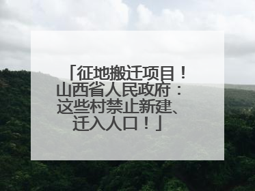 征地搬迁项目！山西省人民政府：这些村禁止新建、迁入人口！