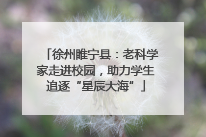 徐州睢宁县：老科学家走进校园，助力学生追逐“星辰大海”