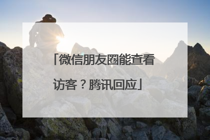 微信朋友圈能查看访客？腾讯回应