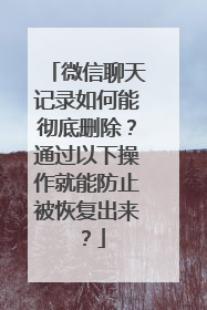 微信聊天记录如何能彻底删除？通过以下操作就能防止被恢复出来？