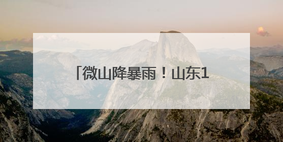 微山降暴雨！山东10市出现降雨 多地仍有小到中雨局部暴雨