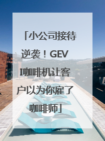 小公司接待逆袭！GEVI咖啡机让客户以为你雇了咖啡师