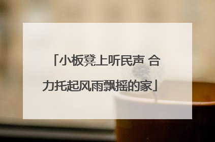 小板凳上听民声 合力托起风雨飘摇的家