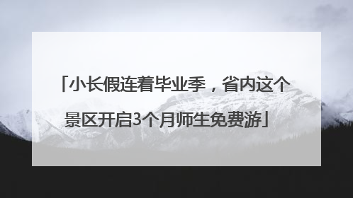 小长假连着毕业季，省内这个景区开启3个月师生免费游