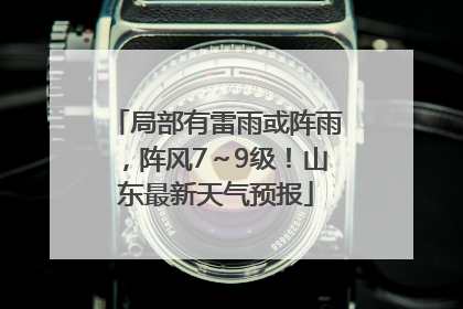 局部有雷雨或阵雨，阵风7～9级！山东最新天气预报