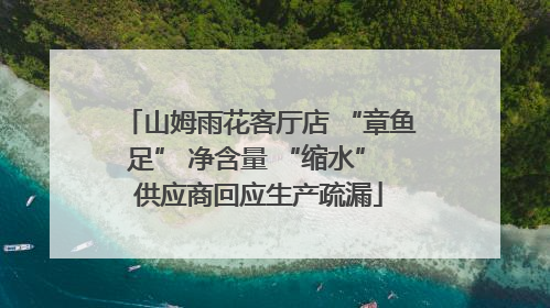 山姆雨花客厅店 “章鱼足” 净含量 “缩水” 供应商回应生产疏漏