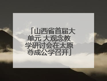 山西省首届大单元 大观念教学研讨会在太原尊成公学召开