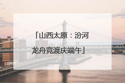 山西太原：汾河龙舟竞渡庆端午