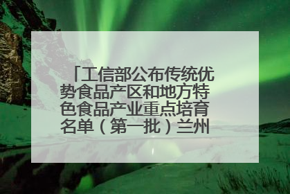 工信部公布传统优势食品产区和地方特色食品产业重点培育名单（第一批）兰州牛肉拉面位列其中