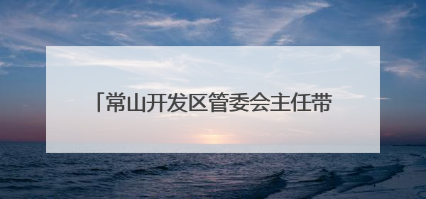 常山开发区管委会主任带队调研为民办实事项目