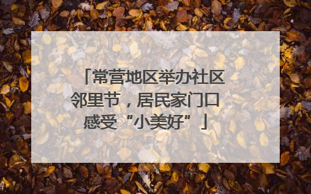 常营地区举办社区邻里节，居民家门口感受“小美好”