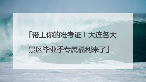 带上你的准考证！大连各大景区毕业季专属福利来了