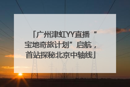 广州津虹YY直播“宝地奇旅计划”启航，首站探秘北京中轴线