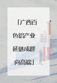 广西百色铝产业延链成群向高端
