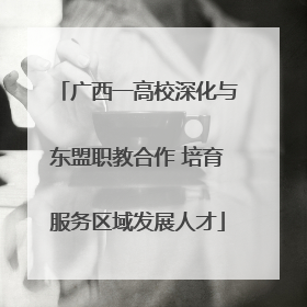 广西一高校深化与东盟职教合作 培育服务区域发展人才