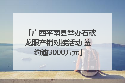 广西平南县举办石硖龙眼产销对接活动 签约逾3000万元