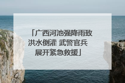 广西河池强降雨致洪水倒灌 武警官兵展开紧急救援