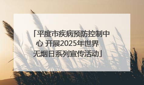平度市疾病预防控制中心 开展2025年世界无烟日系列宣传活动