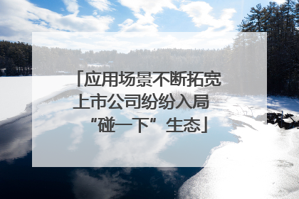 应用场景不断拓宽 上市公司纷纷入局“碰一下”生态