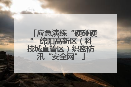 应急演练“硬碰硬” 绵阳高新区（科技城直管区）织密防汛“安全网”