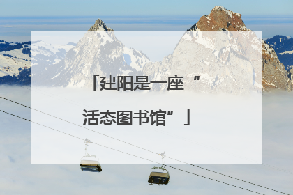 建阳是一座“活态图书馆”